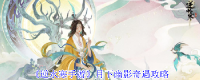 《逆水寒手游》月下幽影奇遇攻略