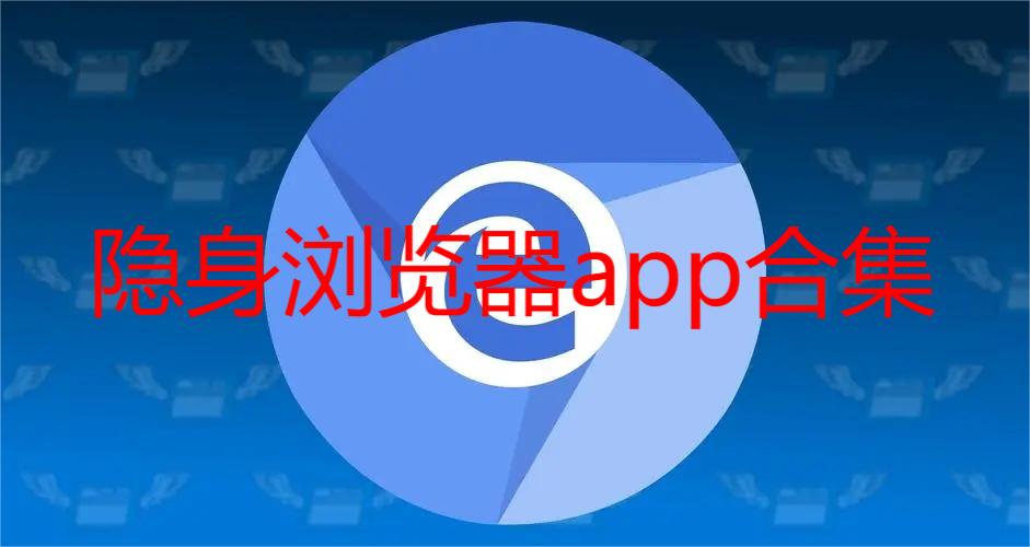 隐身浏览器app合集