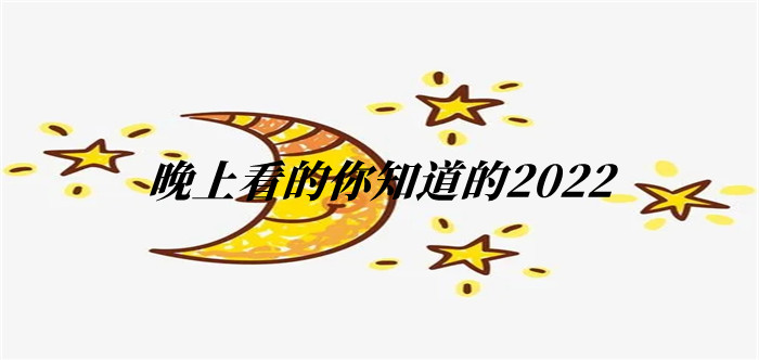 晚上看的你知道的2022